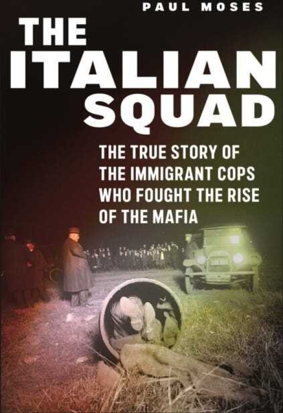 The Italian Squad The True Story of the Immigrant Cops Who Fought the Rise of the Mafia