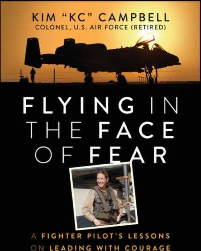 Flying in the Face of Fear A Fighter Pilot's Lessons on Leading with Courage
