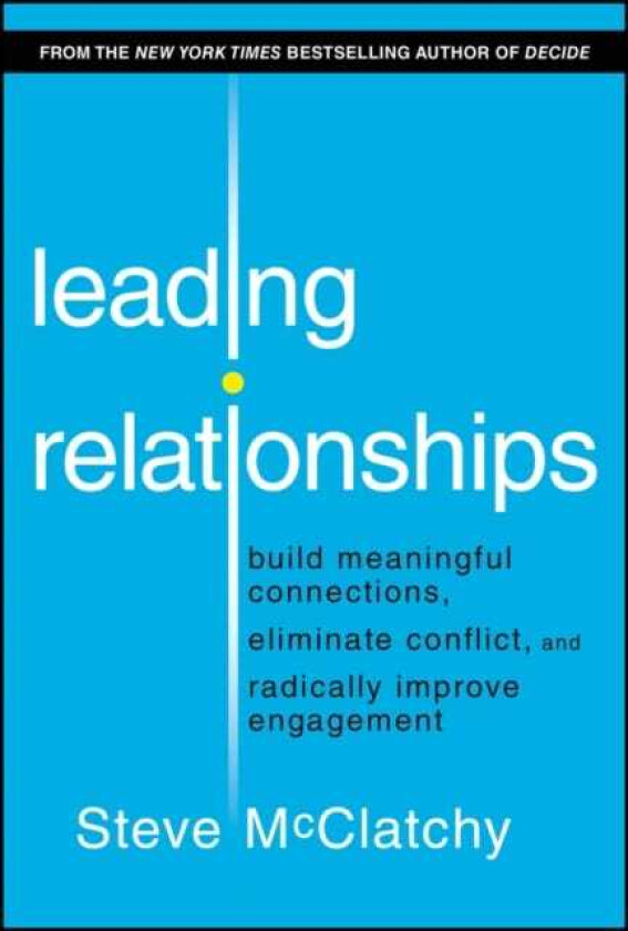 Leading Relationships Build Meaningful Connections, Eliminate Conflict, and Radically Improve Engagement