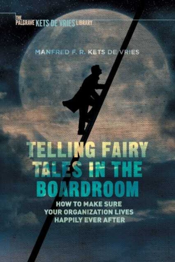 Telling Fairy Tales in the Boardroom How to Make Sure Your Organization Lives Happily Ever After