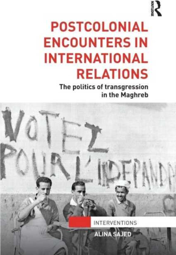 Postcolonial Encounters in International Relations The Politics of Transgression in the Maghreb