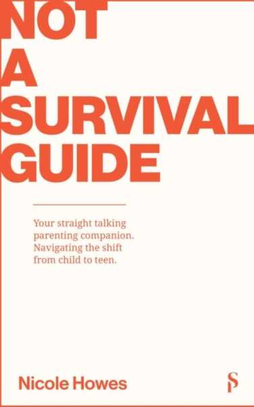 Not a Survival Guide Your Straight Talking Parenting Companion; Navigating The Shift From Child To Teen