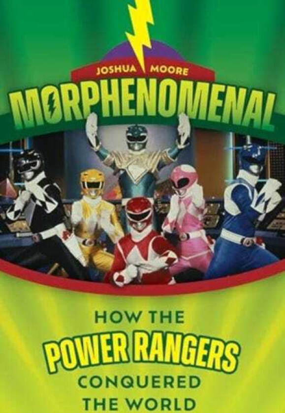 Morphenomenal How the Power Rangers Took Over the World