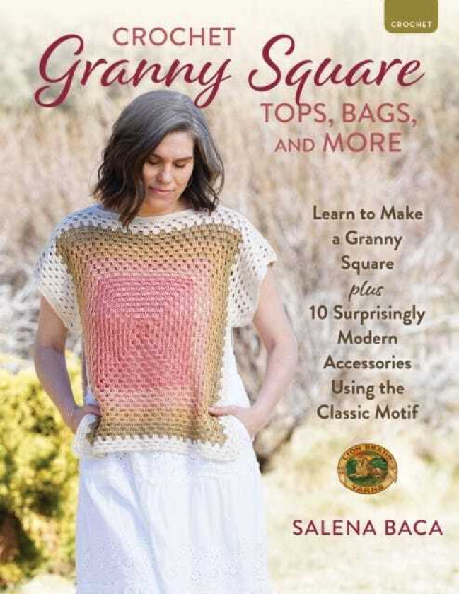 Crochet Granny Square Tops, Bags, and More Learn to Make a Granny Square + 10 Surprisingly Modern Accessories Using the Classic Motif