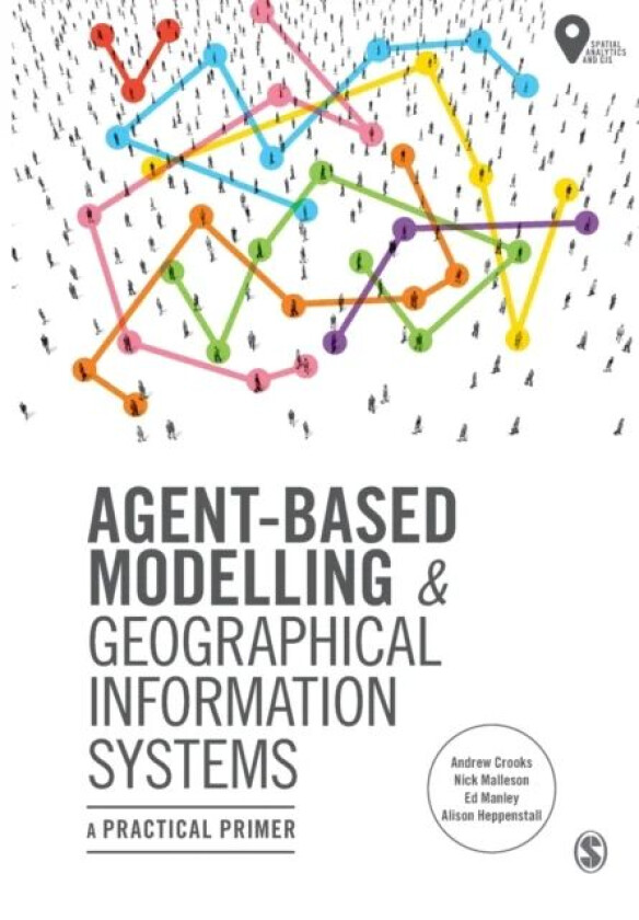 Agent-Based Modelling and Geographical Information Systems av Andrew Crooks, Nick Malleson, Ed Manley, Alison Heppenstall