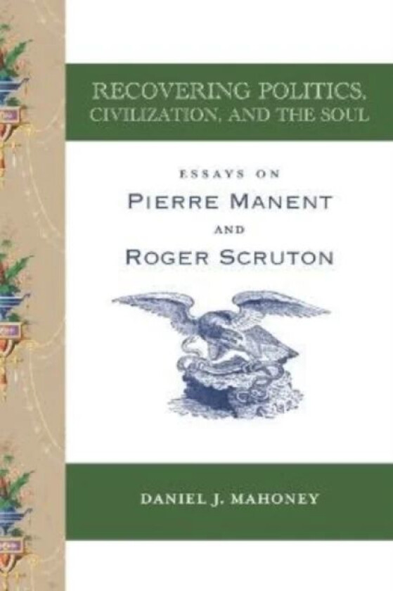Recovering Politics, Civilization, and the Soul ¿ Essays on Pierre Manent and Roger Scruton av Daniel J. Mahoney