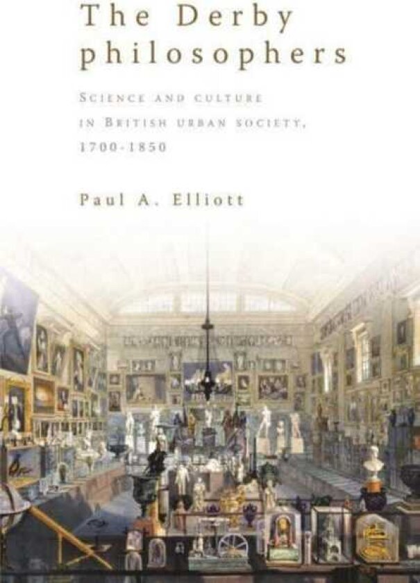 The Derby Philosophers Science and Culture in British Urban Society, 1700–1850