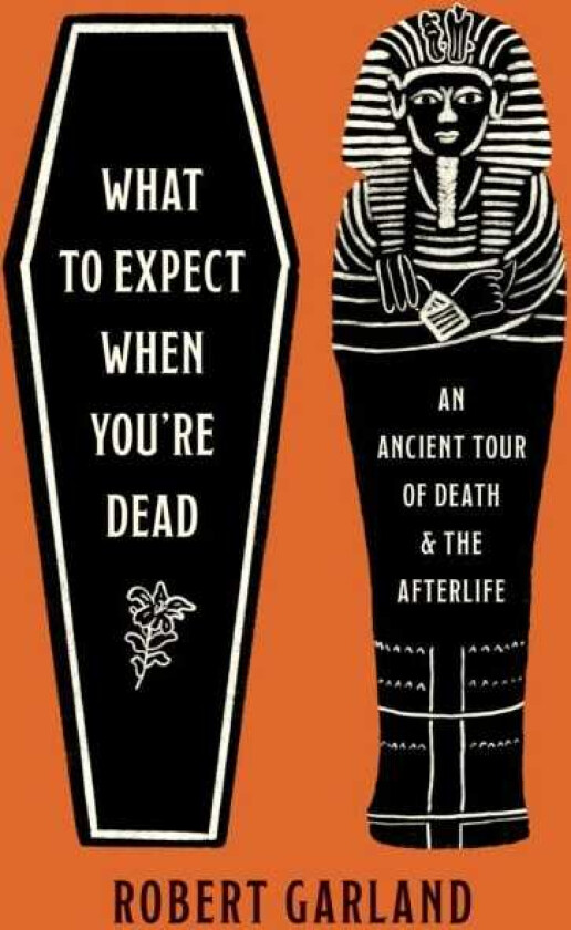 What to Expect When You're Dead An Ancient Tour of Death and the Afterlife