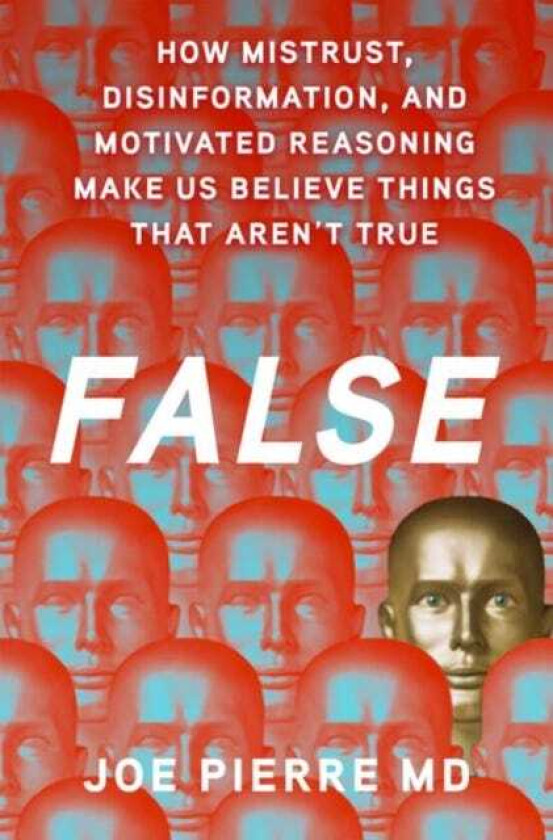 False How Mistrust, Disinformation, and Motivated Reasoning Make Us Believe Things that Aren't True
