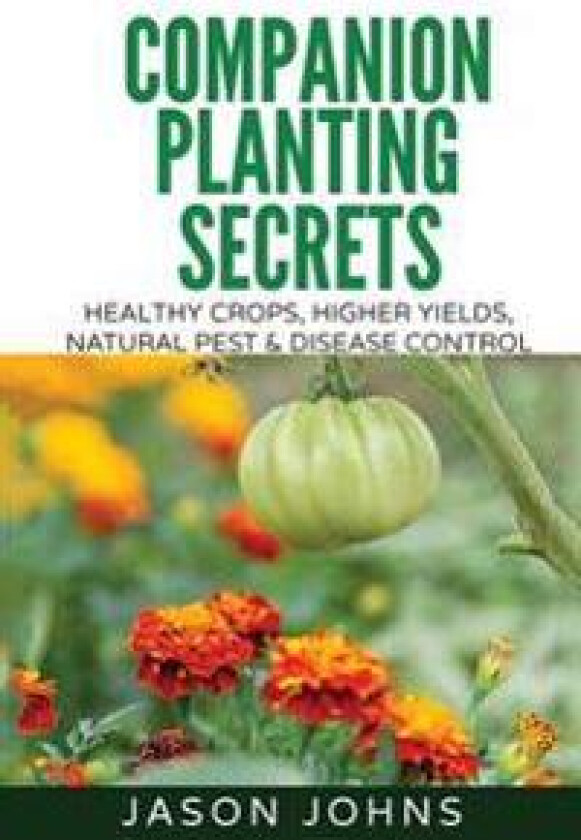 Companion Planting Secrets - Organic Gardening to Deter Pests and Increase Yield