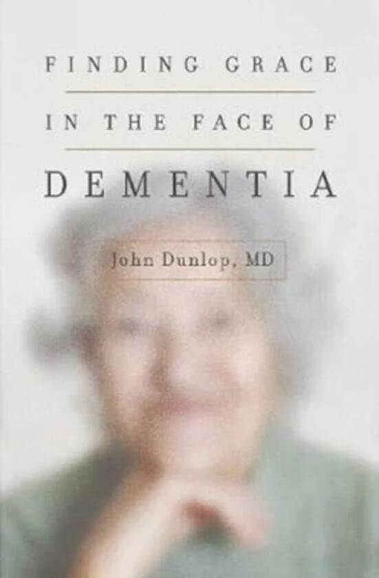 Finding Grace in the Face of Dementia av John MD Dunlop