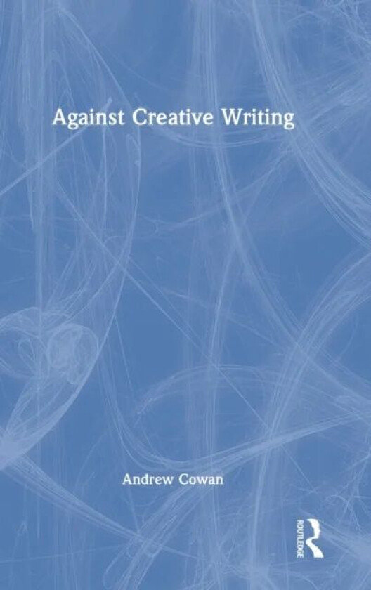 Against Creative Writing av Andrew Cowan