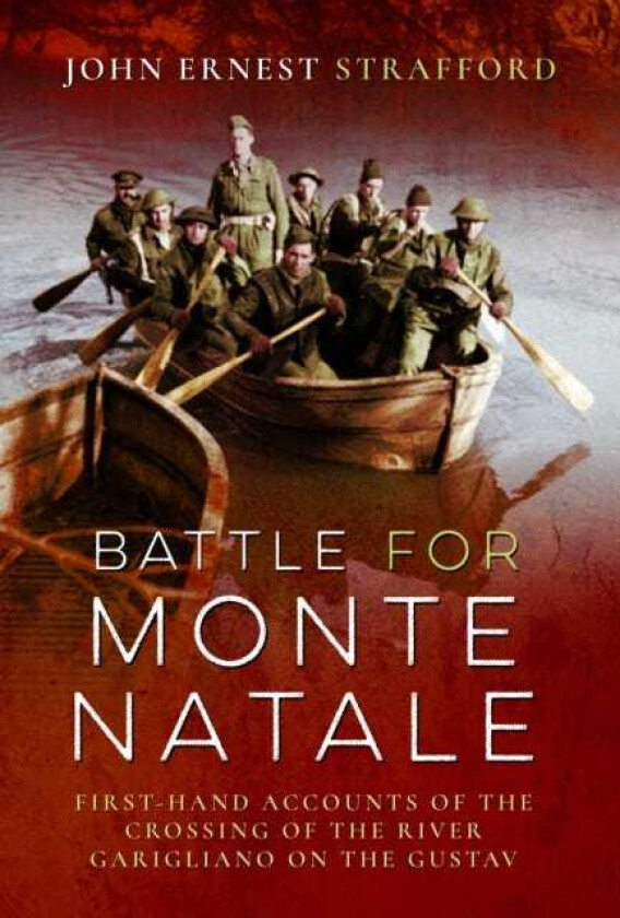 Battle for Monte Natale FirstHand Accounts of the Crossing of the River Garigliano on the Gustav Line