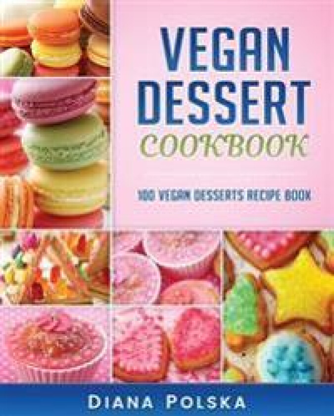 Vegan Dessert Cookbook: 100 Vegan Desserts Recipe Book