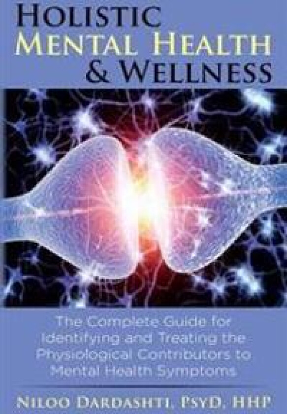 Holistic Mental Health & Wellness: The Complete Guide for Identifying and Treating the Physiological Contributors to Mental Health Symptoms