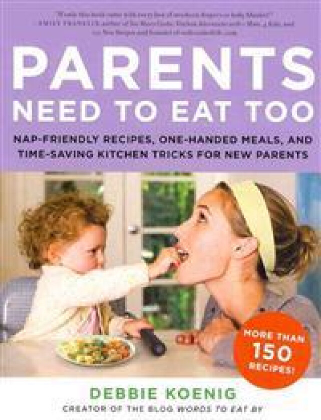 Parents Need to Eat Too: Nap-Friendly Recipes, One-Handed Meals, and Time-Saving Kitchen Tricks for New Parents