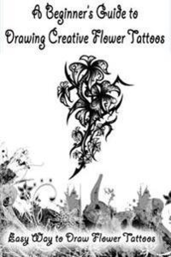 A Beginner's Guide to Drawing Creative Flower Tattoos: Easy Way to Draw Flower Tattoos