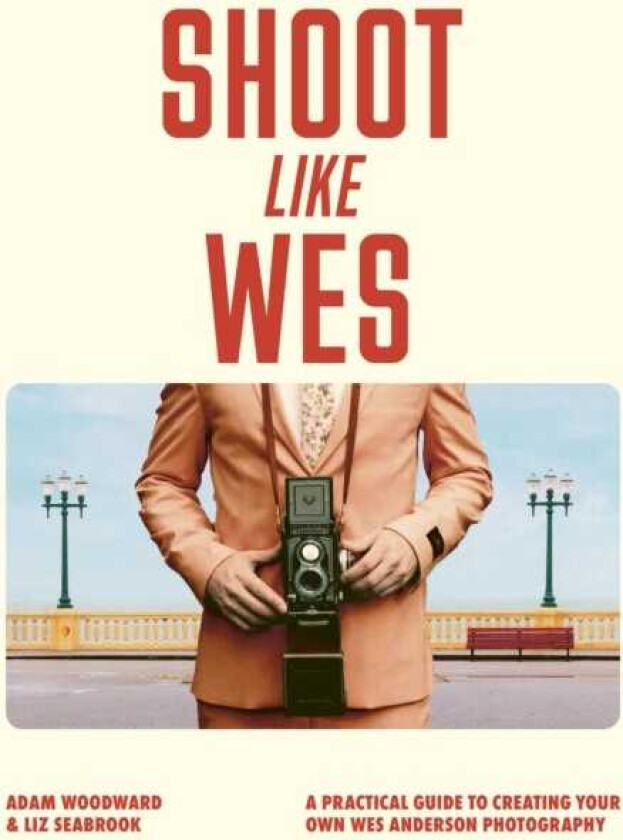 Shoot Like Wes A Practical Guide to Creating Your Own Wes Anderson Photography