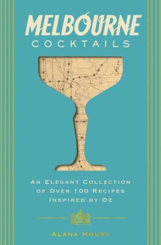 Melbourne Cocktails An Elegant Collection of Over 100 Recipes Inspired by Oz