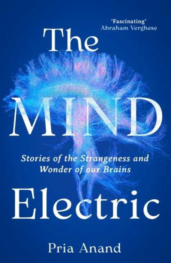 The Mind Electric Stories of the Strangeness and Wonder of Our Brains