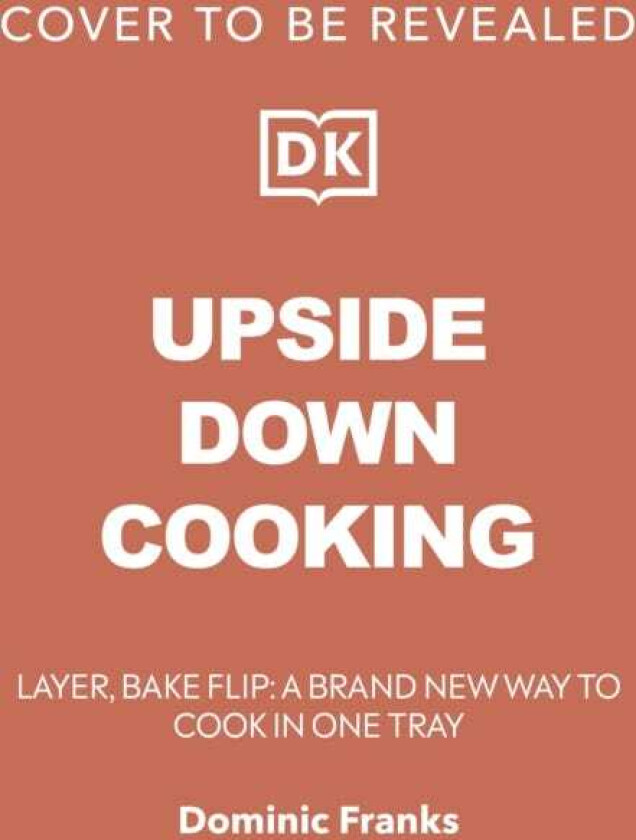 Upside Down Cooking LAYER, BAKE, FLIP: A New Way to Cook in One Tray