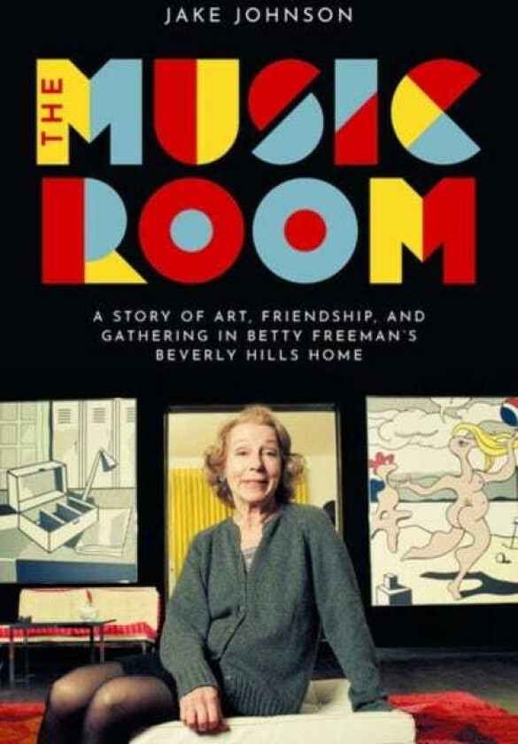 The Music Room A Story of Art, Friendship, and Gathering in Betty Freeman's Beverly Hills Home