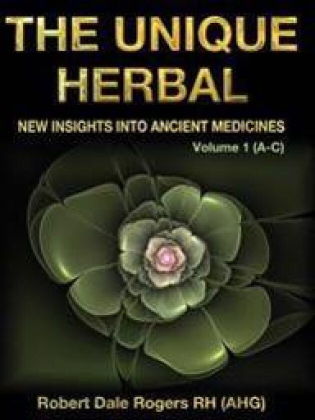The Unique Herbal - Volume 1 (A-C): New Insights Into Ancient Medicines