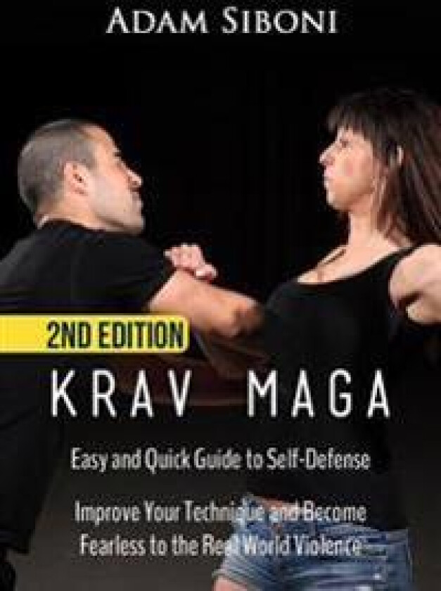 Krav Maga: Easy and Quick Guide to Self-Defense, Improve Your Technique and Become Fearless to the Real World Violence
