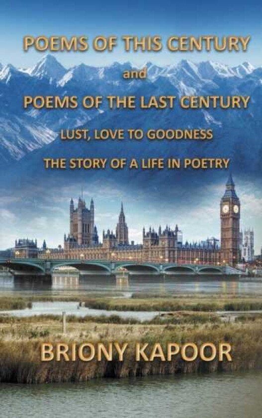 Poems of This Century and Poems of the Last Century Lust, Love to Goodness The story of a life in poetry