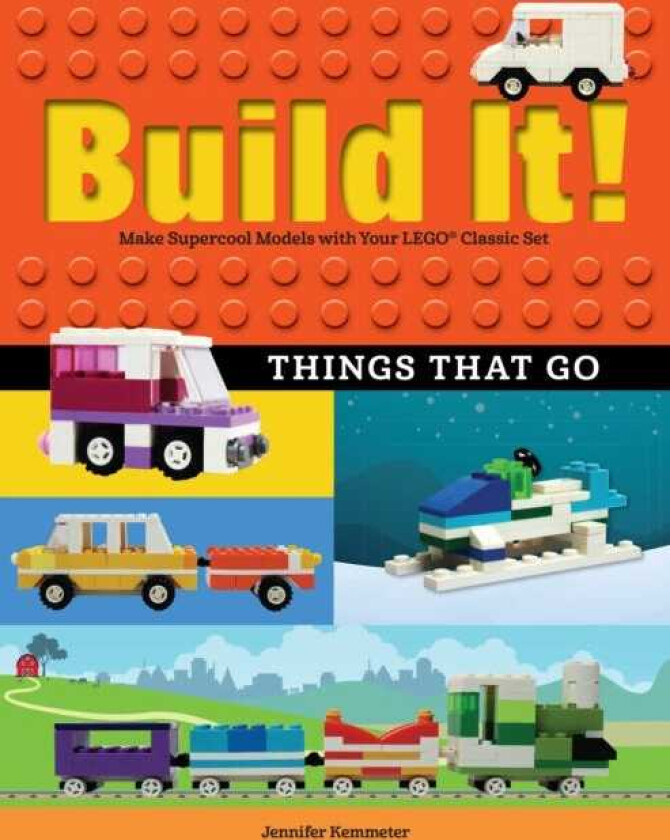 Build It! Things That Go Make Supercool Models with Your Favorite LEGO® Parts