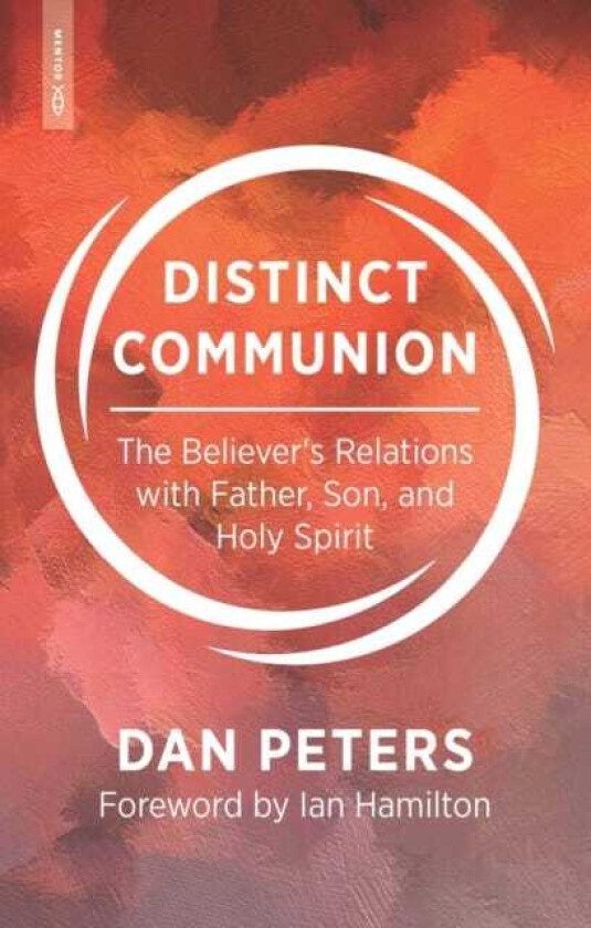 Distinct Communion The Believer’s Relations with Father, Son, and Holy Spirit