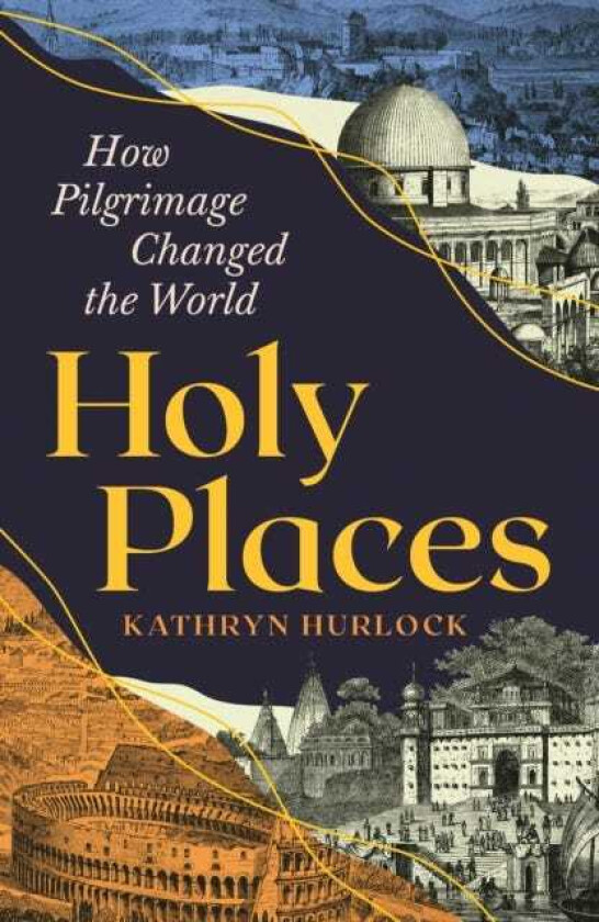 Holy Places How Pilgrimage Changed the World