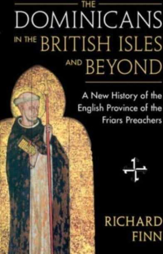 The Dominicans in the British Isles and Beyond A New History of the English Province of the Friars Preachers