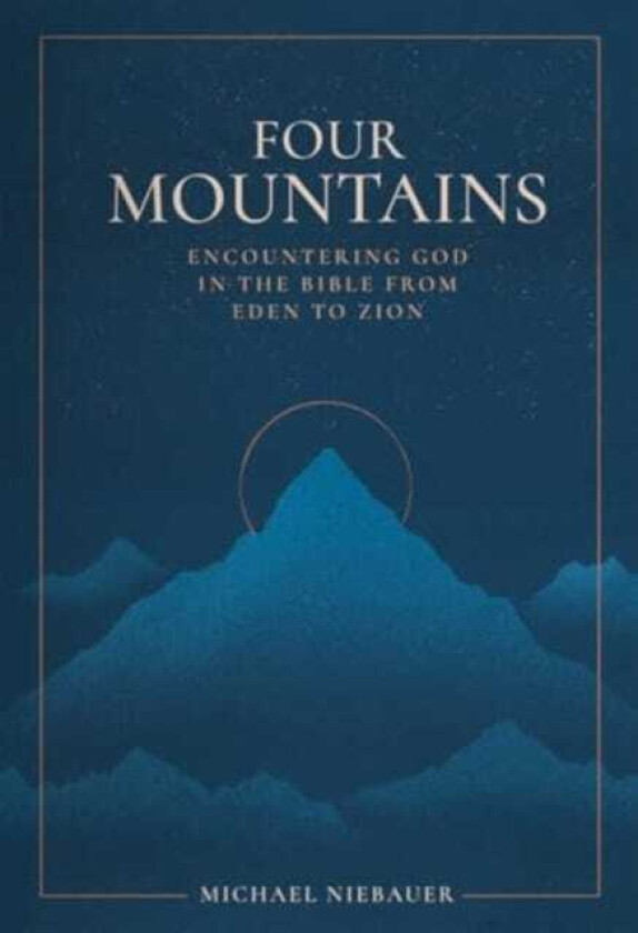 Four Mountains Encountering God in the Bible from Eden to Zion
