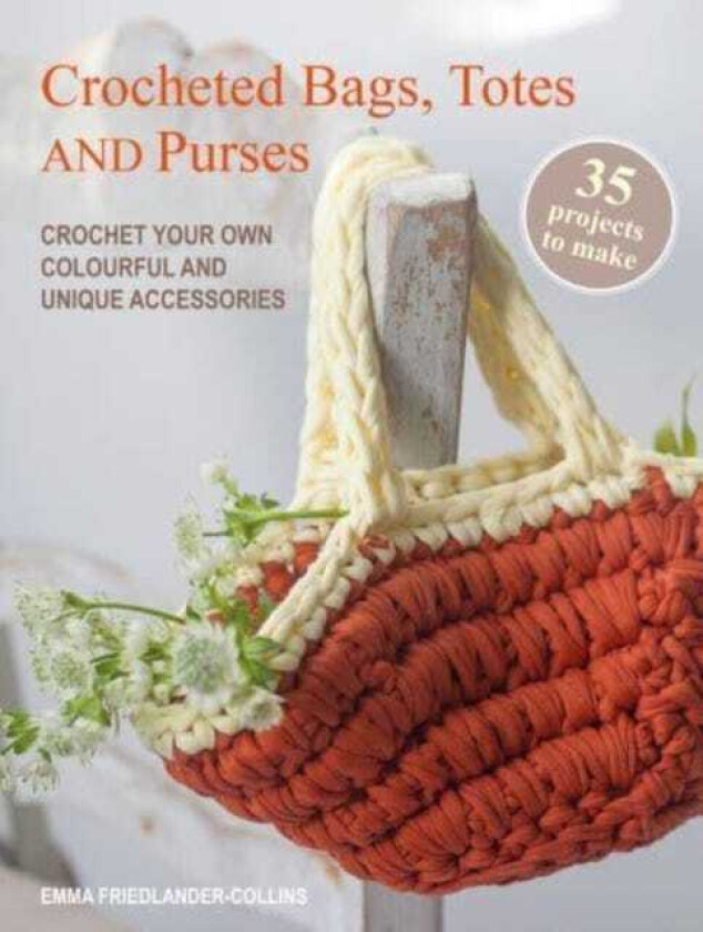 Crocheted Bags, Totes and Purses: 35 projects to make Crochet Your Own Colourful and Unique Accessories