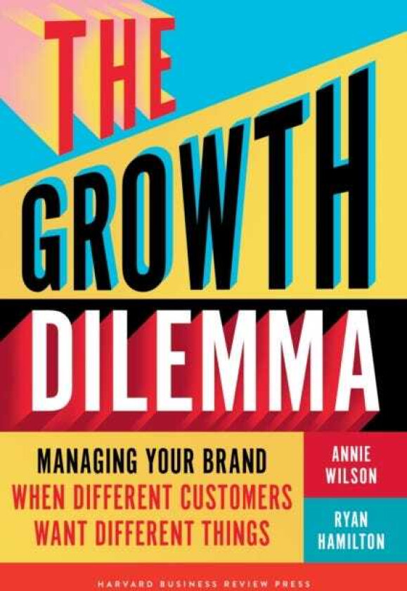 The Growth Dilemma  Managing Your Brand When Different Customers Want Different Things