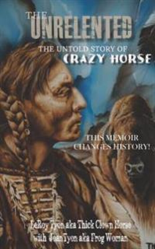 The Unrelented (Revised Edition): The untold story of Crazy Horse and the Battle of Little Bighorn