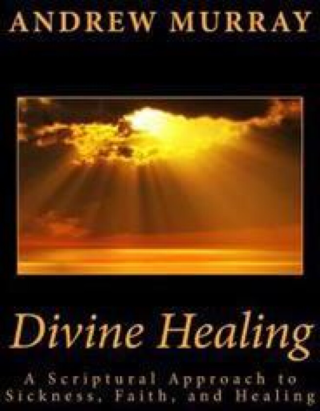 Divine Healing: A Scriptural Approach to Sickness, Faith, and Healing