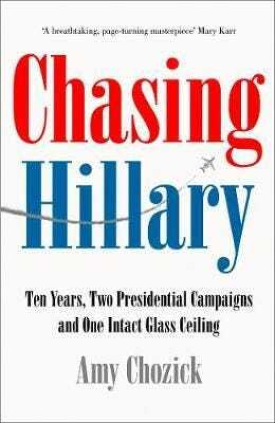 Chasing Hillary On the Trail of the First Woman President Who Wasn'T