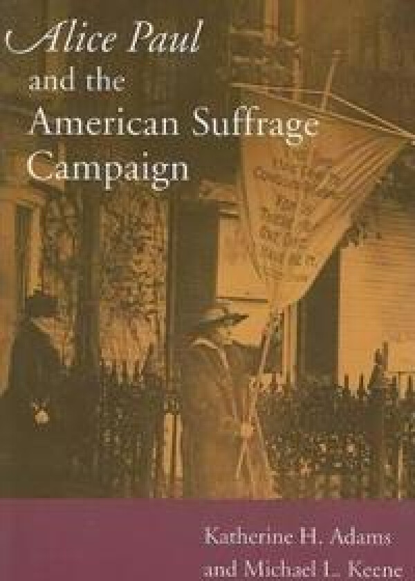 Alice Paul and the American Suffrage Campaign