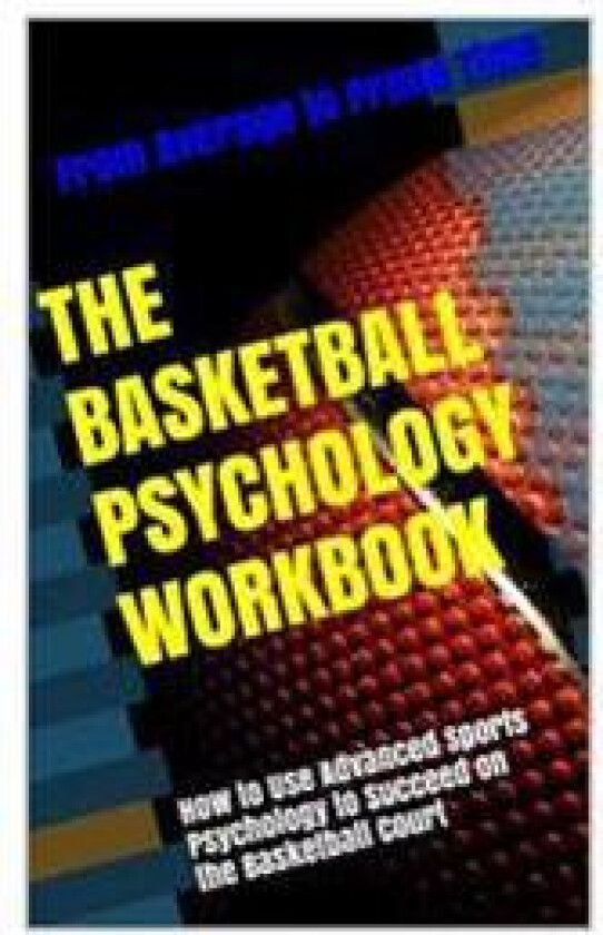 The Basketball Psychology Workbook: How to Use Sports Psychology to Succeed on the Basketball Court