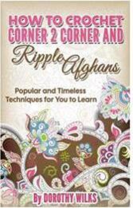 How to Crochet Corner 2 Corner and Ripple Afghans: Popular and Timeless Techniques for You to Learn