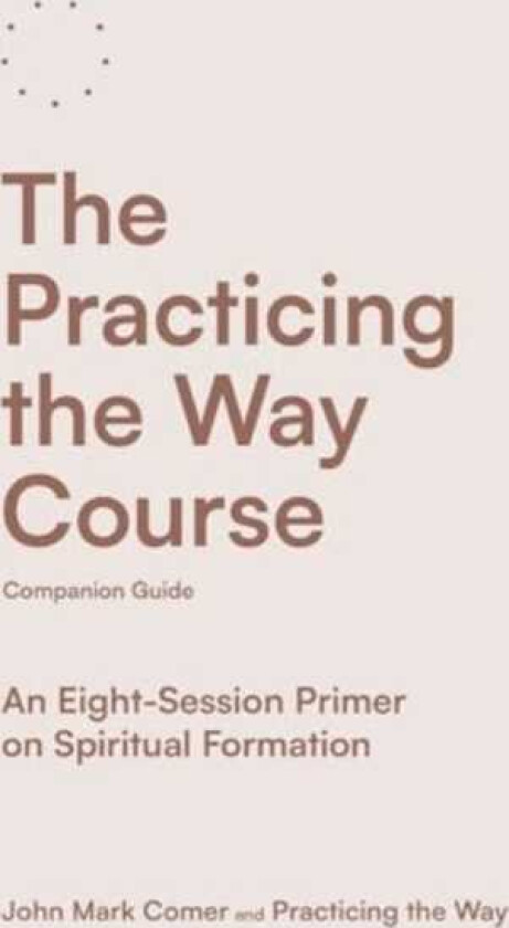 The Practicing the Way Course Companion Guide An EightSession Primer on Spiritual Formation