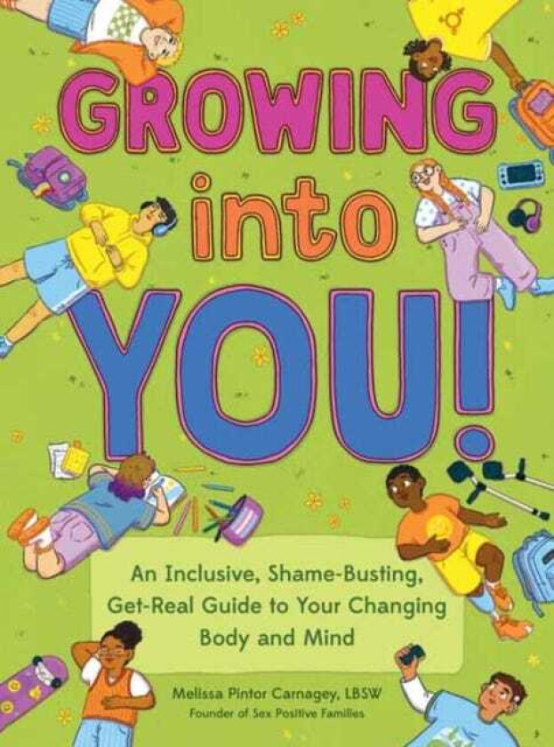 Growing into You! An Inclusive, ShameBusting, GetReal Guide to Your Changing Body and Mind