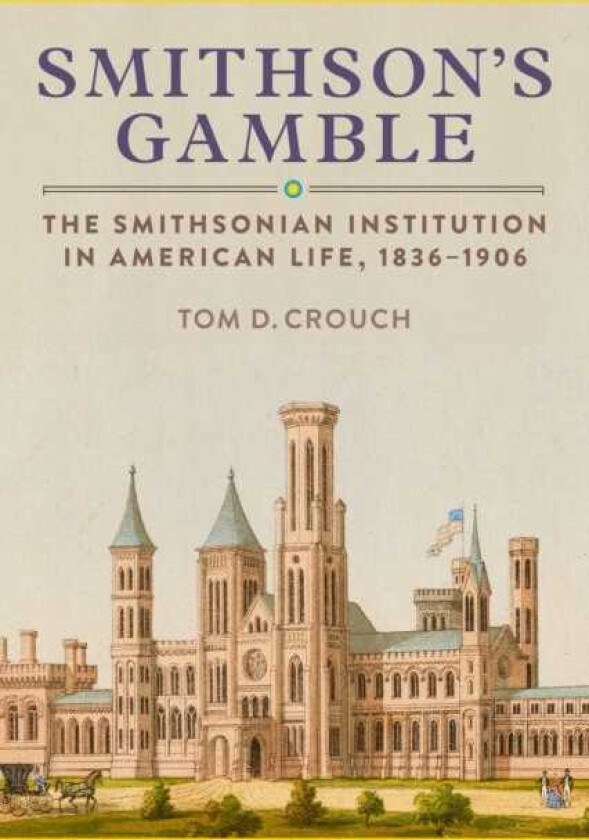 Smithson'S Gamble The Smithsonian Institution in American Life, 1836 1906
