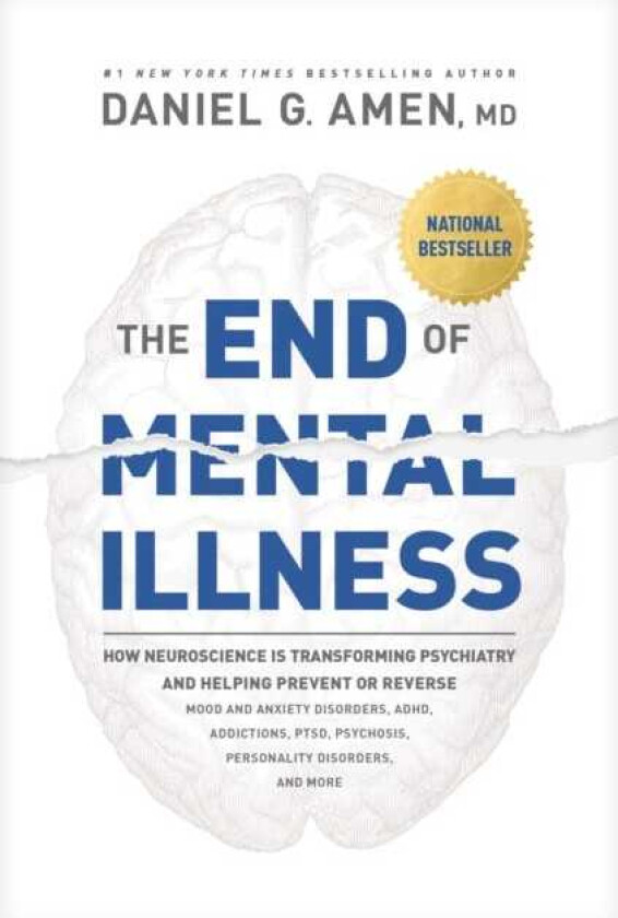The End of Mental Illness How Neuroscience Is Transforming Psychiatry and Helping Prevent or Reverse Mood and Anxiety Disorders, Adhd, Addiction