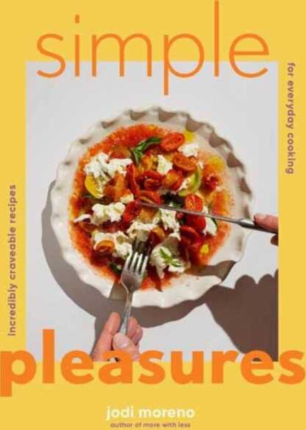 Simple Pleasures Incredibly Craveable Recipes for Everyday Cooking
