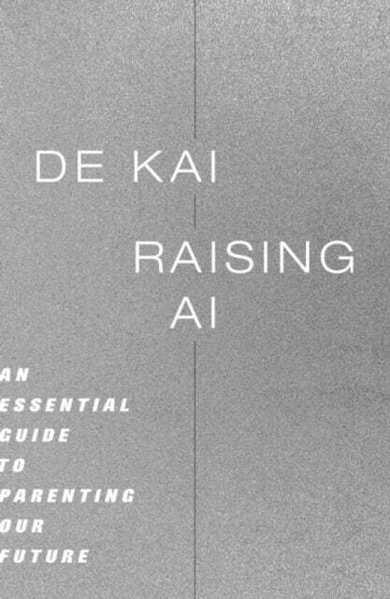 Raising AI An Essential Guide to Parenting Our Future