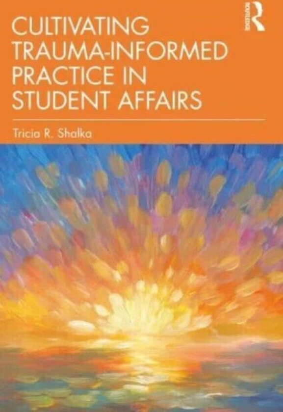Cultivating Trauma-Informed Practice in Student Affairs av Tricia R. Shalka