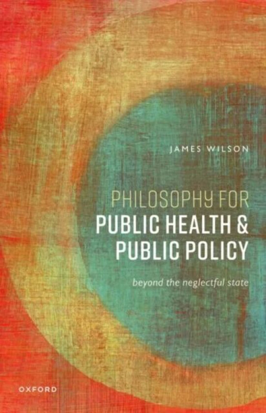 Philosophy for Public Health and Public Policy av James (Professor of Philosophy Professor of Philosophy University College London) Wilson